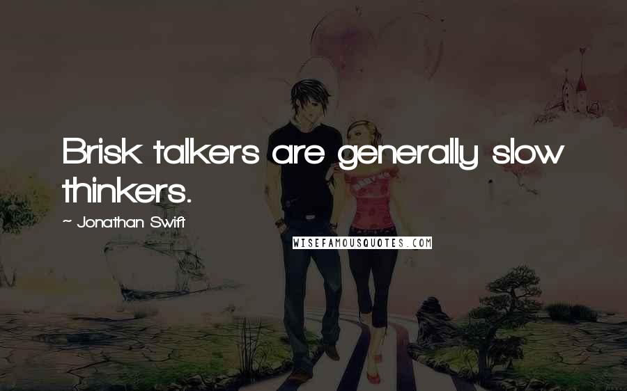 Jonathan Swift Quotes: Brisk talkers are generally slow thinkers.