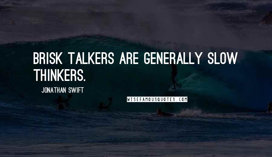 Jonathan Swift Quotes: Brisk talkers are generally slow thinkers.