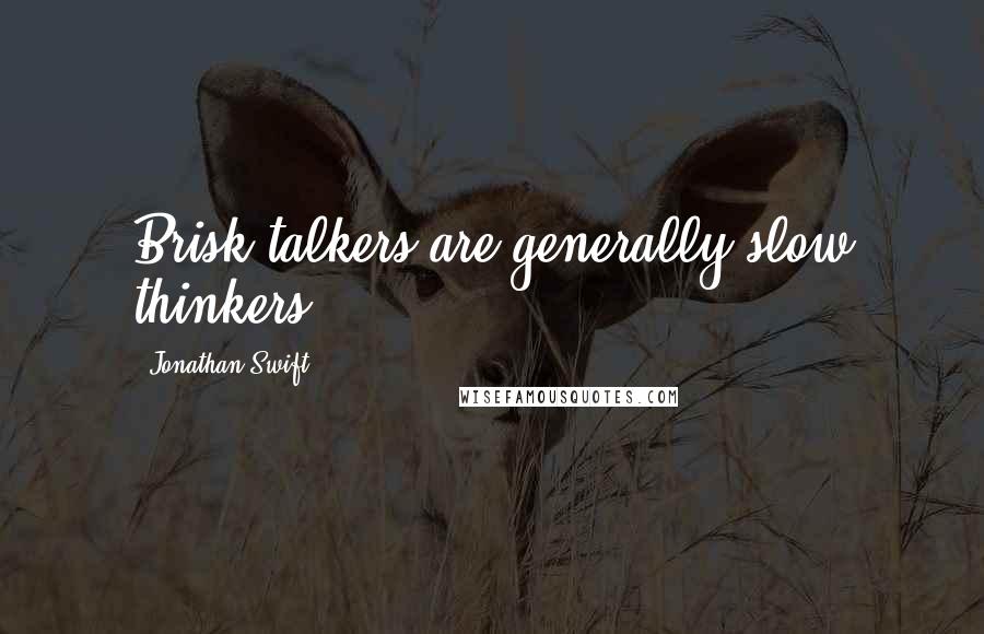 Jonathan Swift Quotes: Brisk talkers are generally slow thinkers.