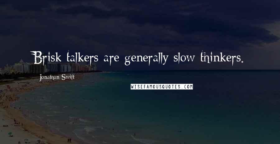 Jonathan Swift Quotes: Brisk talkers are generally slow thinkers.