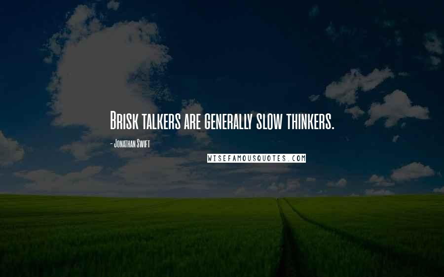 Jonathan Swift Quotes: Brisk talkers are generally slow thinkers.