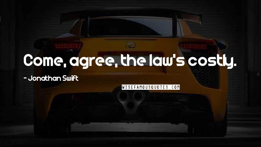 Jonathan Swift Quotes: Come, agree, the law's costly.