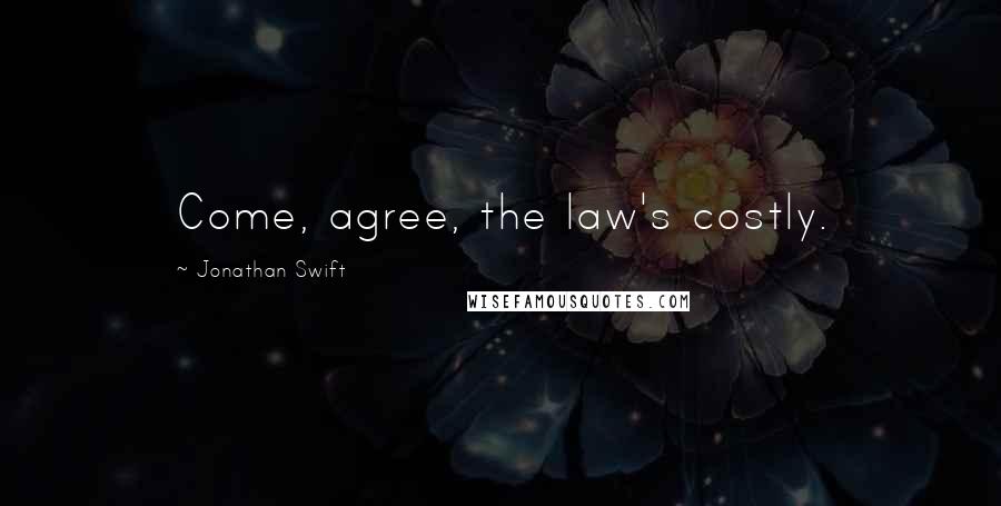 Jonathan Swift Quotes: Come, agree, the law's costly.