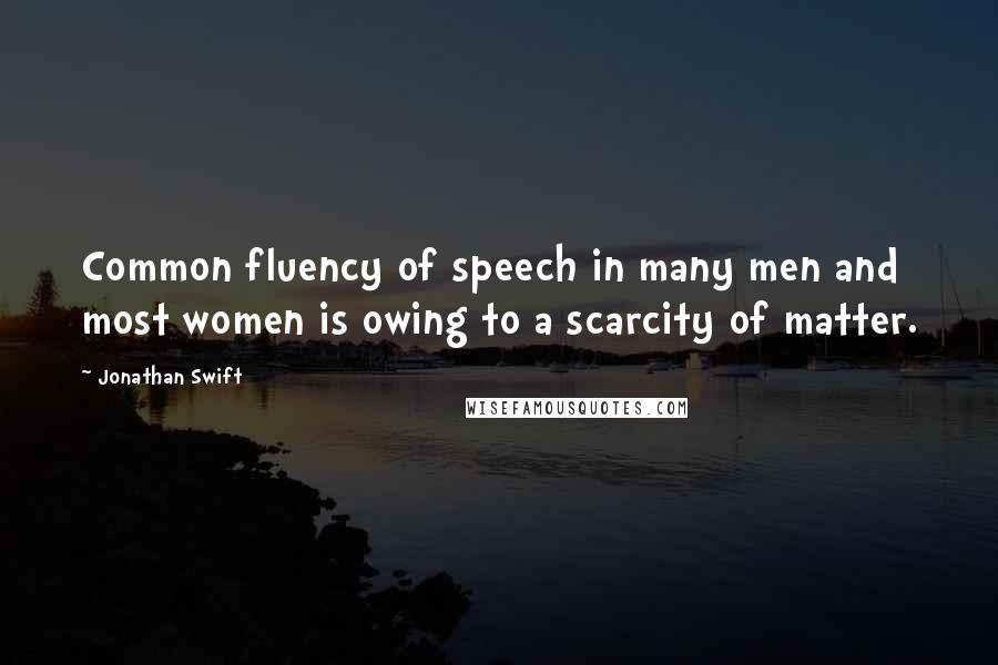 Jonathan Swift Quotes: Common fluency of speech in many men and most women is owing to a scarcity of matter.