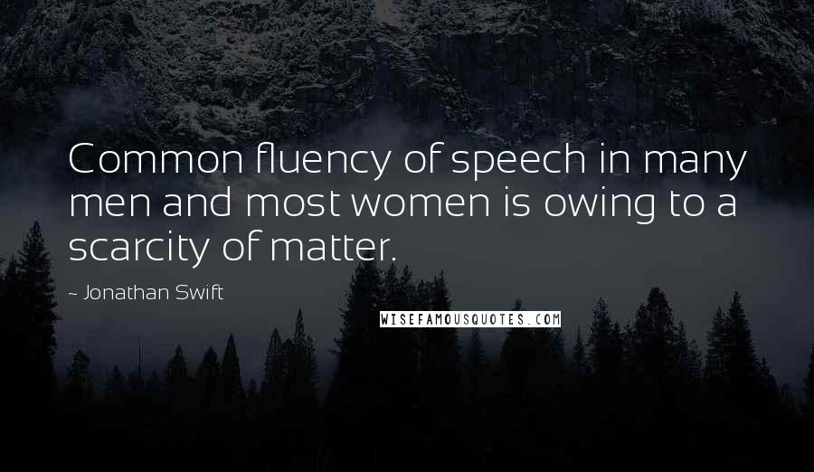 Jonathan Swift Quotes: Common fluency of speech in many men and most women is owing to a scarcity of matter.