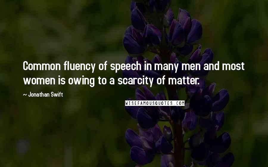 Jonathan Swift Quotes: Common fluency of speech in many men and most women is owing to a scarcity of matter.