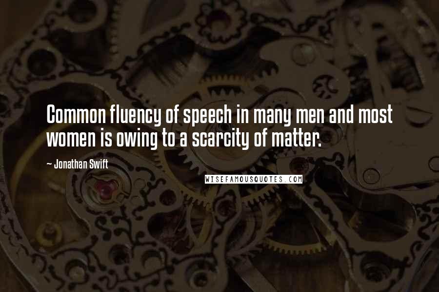 Jonathan Swift Quotes: Common fluency of speech in many men and most women is owing to a scarcity of matter.