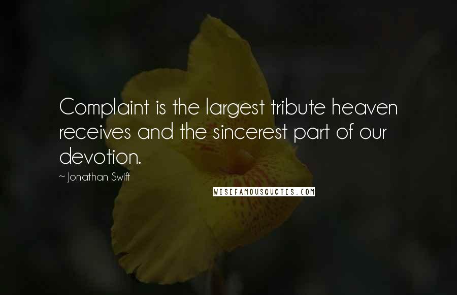 Jonathan Swift Quotes: Complaint is the largest tribute heaven receives and the sincerest part of our devotion.