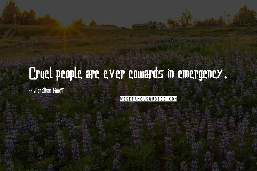 Jonathan Swift Quotes: Cruel people are ever cowards in emergency.