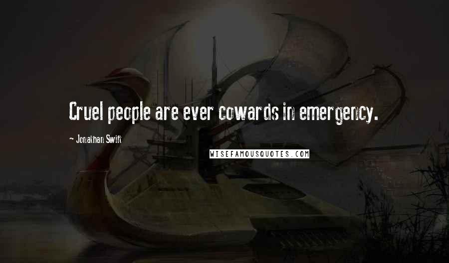 Jonathan Swift Quotes: Cruel people are ever cowards in emergency.
