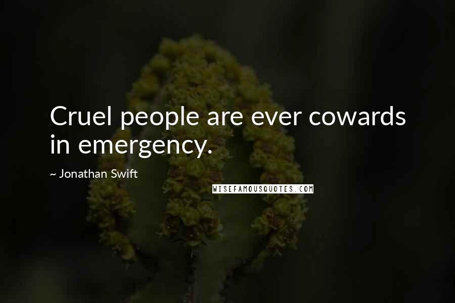 Jonathan Swift Quotes: Cruel people are ever cowards in emergency.