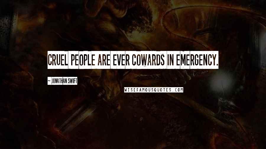 Jonathan Swift Quotes: Cruel people are ever cowards in emergency.