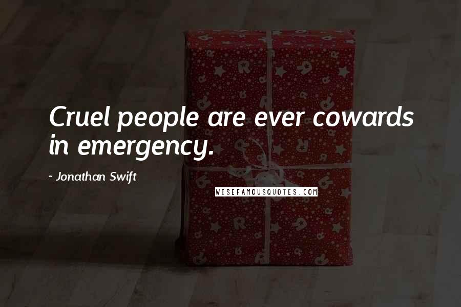 Jonathan Swift Quotes: Cruel people are ever cowards in emergency.