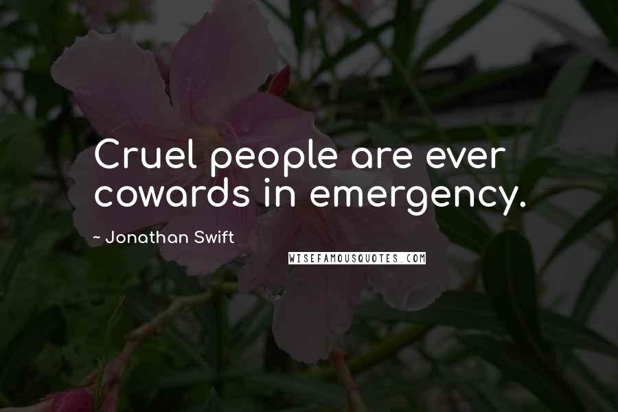 Jonathan Swift Quotes: Cruel people are ever cowards in emergency.