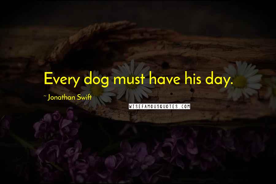 Jonathan Swift Quotes: Every dog must have his day.