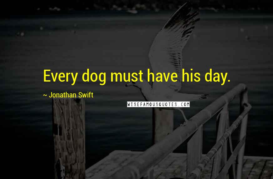 Jonathan Swift Quotes: Every dog must have his day.