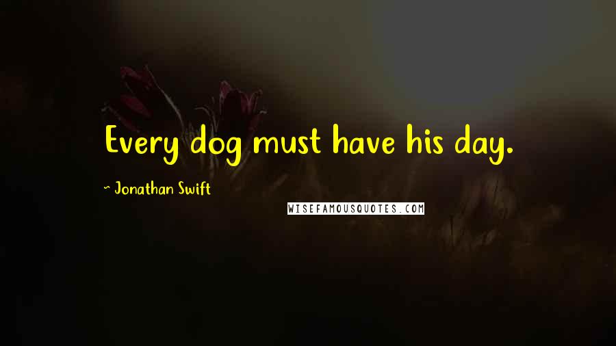 Jonathan Swift Quotes: Every dog must have his day.