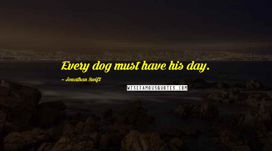 Jonathan Swift Quotes: Every dog must have his day.