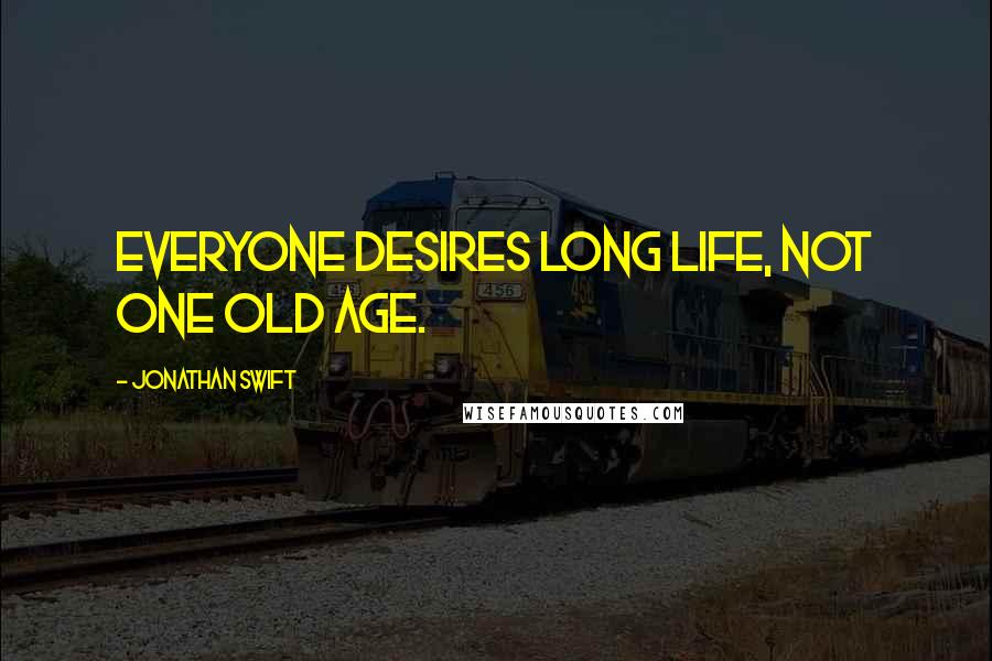 Jonathan Swift Quotes: Everyone desires long life, not one old age.
