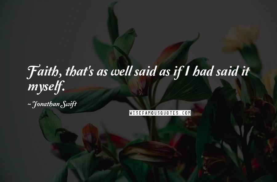 Jonathan Swift Quotes: Faith, that's as well said as if I had said it myself.