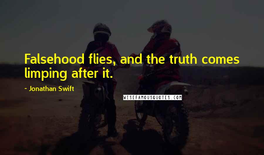 Jonathan Swift Quotes: Falsehood flies, and the truth comes limping after it.