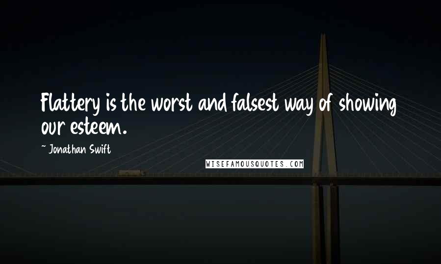 Jonathan Swift Quotes: Flattery is the worst and falsest way of showing our esteem.