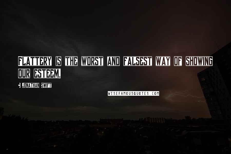 Jonathan Swift Quotes: Flattery is the worst and falsest way of showing our esteem.