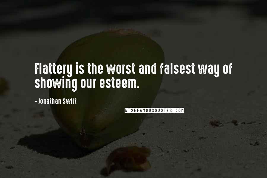 Jonathan Swift Quotes: Flattery is the worst and falsest way of showing our esteem.