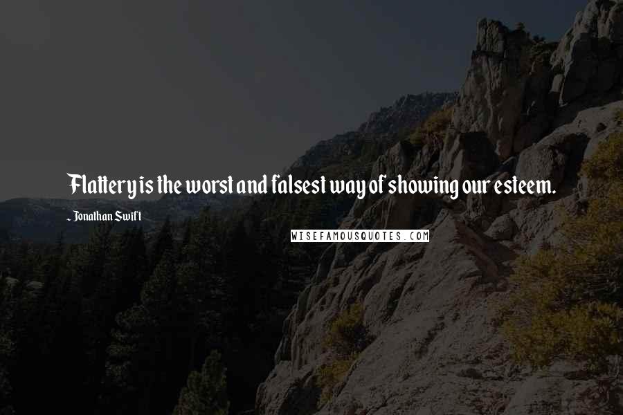 Jonathan Swift Quotes: Flattery is the worst and falsest way of showing our esteem.