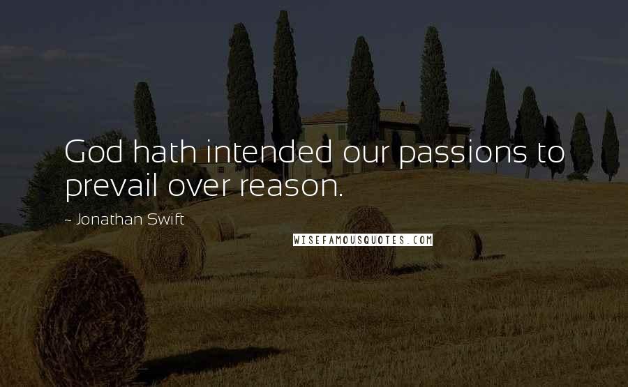 Jonathan Swift Quotes: God hath intended our passions to prevail over reason.