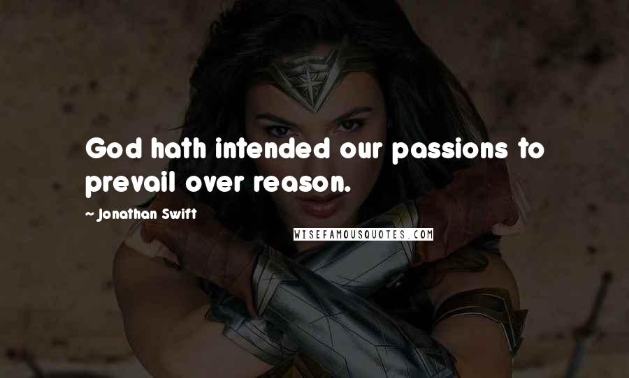 Jonathan Swift Quotes: God hath intended our passions to prevail over reason.