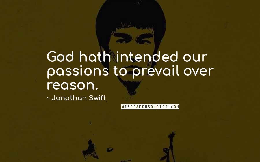 Jonathan Swift Quotes: God hath intended our passions to prevail over reason.