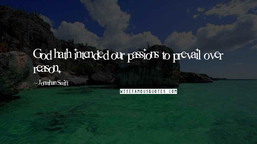 Jonathan Swift Quotes: God hath intended our passions to prevail over reason.