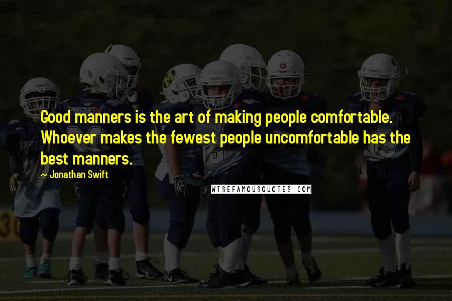 Jonathan Swift Quotes: Good manners is the art of making people comfortable. Whoever makes the fewest people uncomfortable has the best manners.