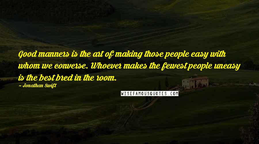 Jonathan Swift Quotes: Good manners is the art of making those people easy with whom we converse. Whoever makes the fewest people uneasy is the best bred in the room.