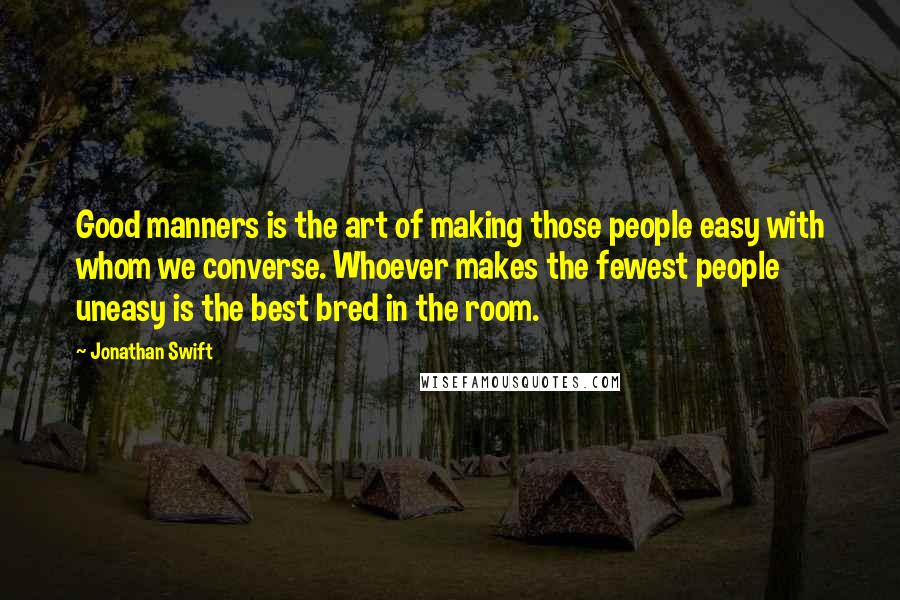 Jonathan Swift Quotes: Good manners is the art of making those people easy with whom we converse. Whoever makes the fewest people uneasy is the best bred in the room.