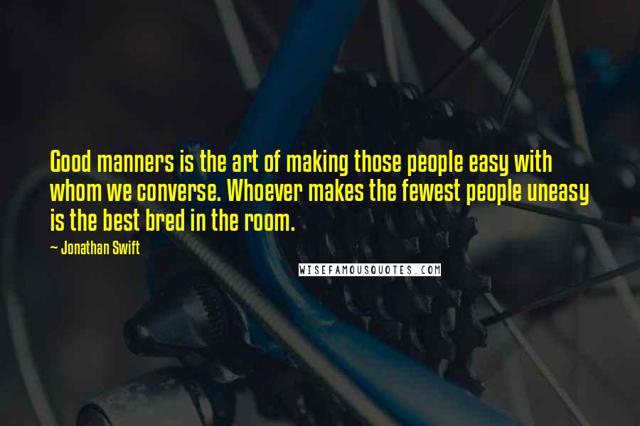 Jonathan Swift Quotes: Good manners is the art of making those people easy with whom we converse. Whoever makes the fewest people uneasy is the best bred in the room.