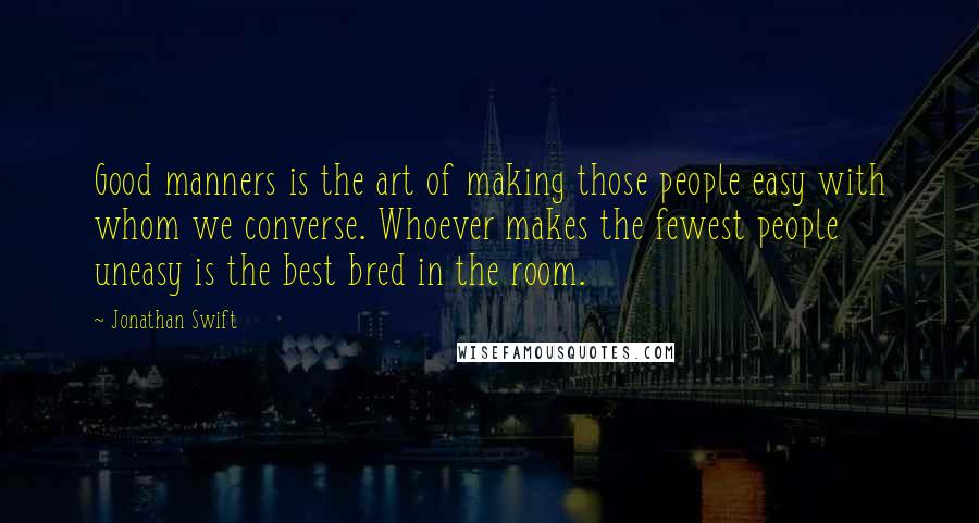 Jonathan Swift Quotes: Good manners is the art of making those people easy with whom we converse. Whoever makes the fewest people uneasy is the best bred in the room.