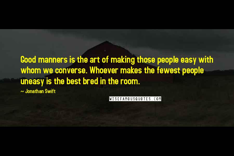 Jonathan Swift Quotes: Good manners is the art of making those people easy with whom we converse. Whoever makes the fewest people uneasy is the best bred in the room.