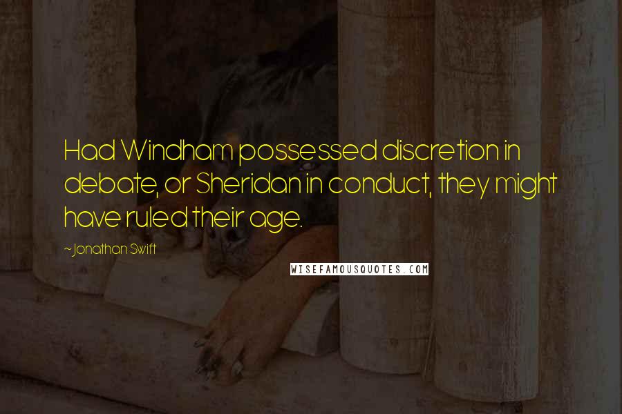 Jonathan Swift Quotes: Had Windham possessed discretion in debate, or Sheridan in conduct, they might have ruled their age.