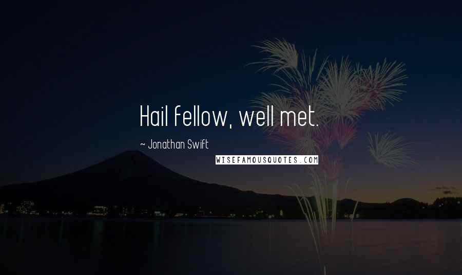 Jonathan Swift Quotes: Hail fellow, well met.
