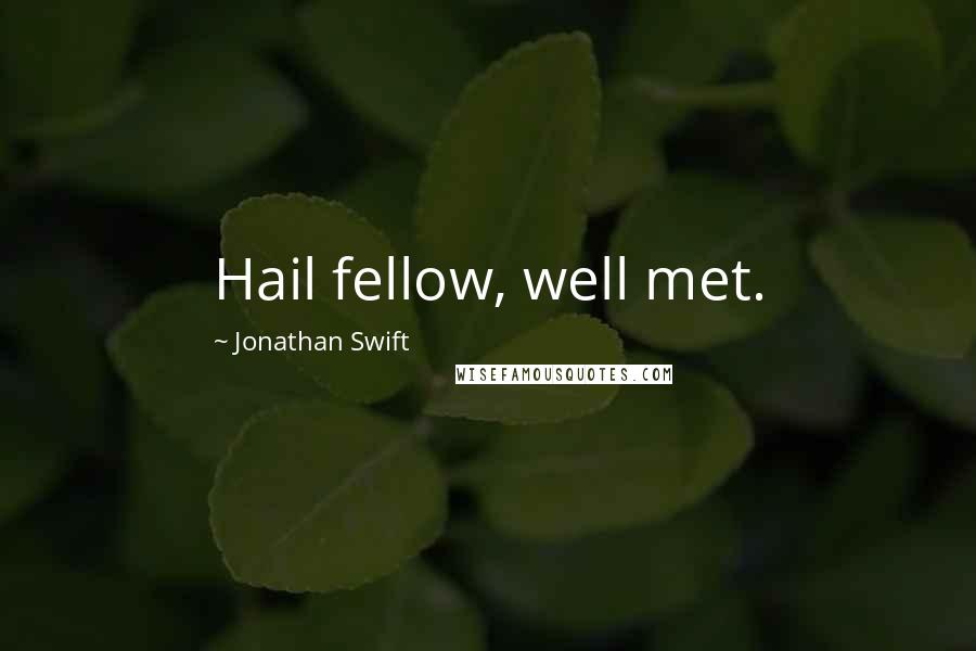 Jonathan Swift Quotes: Hail fellow, well met.