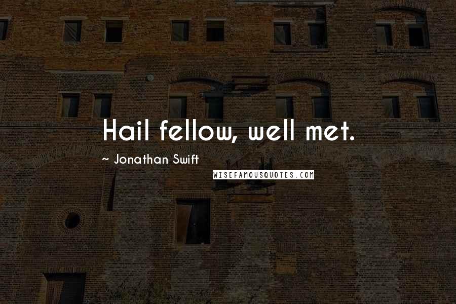 Jonathan Swift Quotes: Hail fellow, well met.