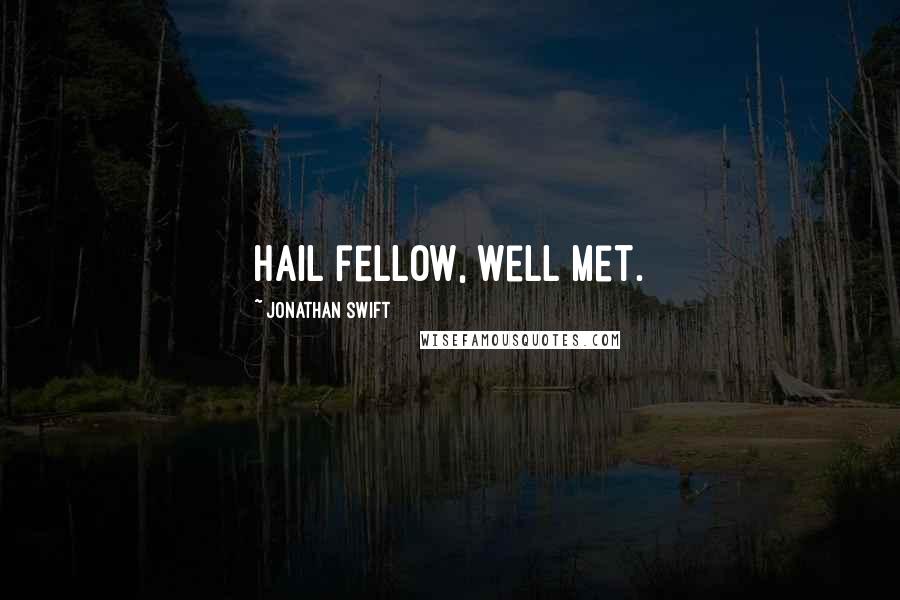 Jonathan Swift Quotes: Hail fellow, well met.