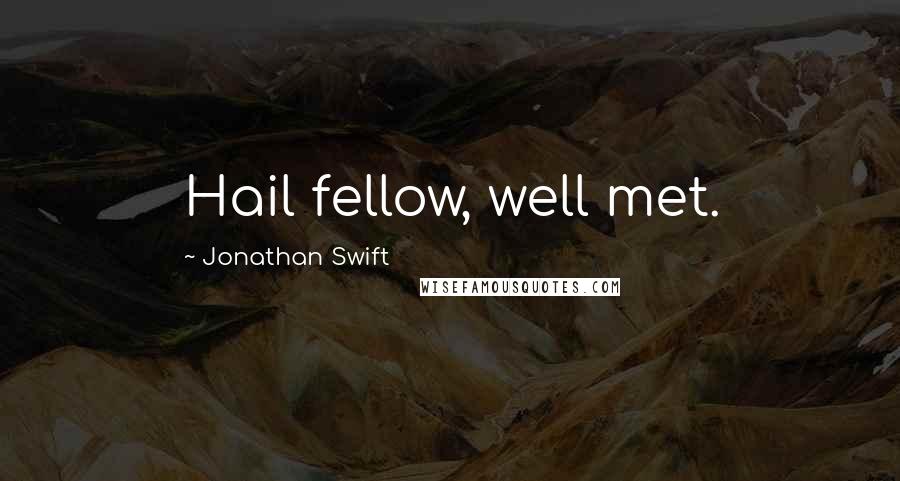 Jonathan Swift Quotes: Hail fellow, well met.