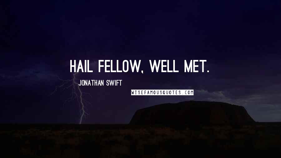 Jonathan Swift Quotes: Hail fellow, well met.