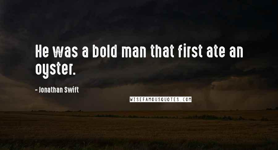 Jonathan Swift Quotes: He was a bold man that first ate an oyster.