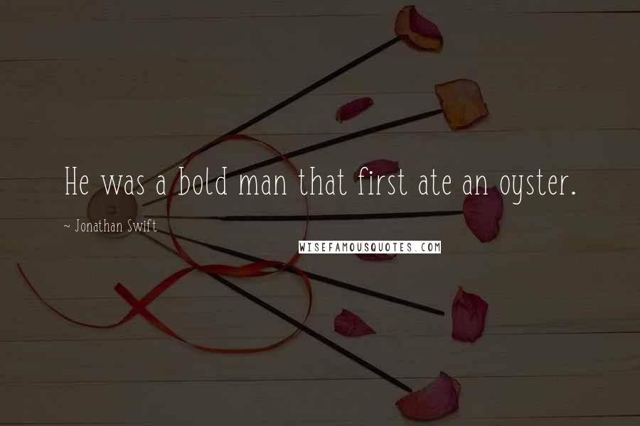 Jonathan Swift Quotes: He was a bold man that first ate an oyster.