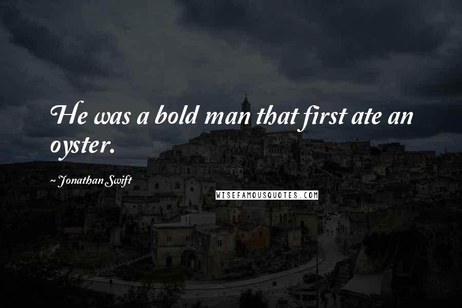 Jonathan Swift Quotes: He was a bold man that first ate an oyster.