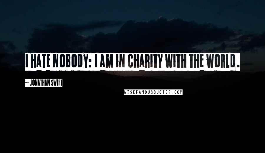 Jonathan Swift Quotes: I hate nobody: I am in charity with the world.